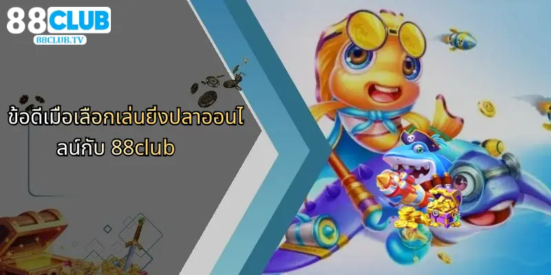 ข้อดีเมื่อเลือกเล่นยิ่งปลาออนไลน์กับ 88club