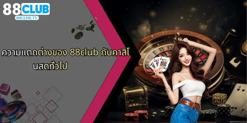 คาสิโนสด: สัมผัสความสนุกและตื่นเต้นที่ 88Club วันนี้ 5 ความแตกต่างของ 88club กับคาสิโนสดทั่วไป