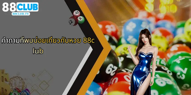หวย 88Club: คู่มือฉบับสมบูรณ์สำหรับคอหวยและสายเดิมพันมืออาชีพ 4 คำถามที่พบบ่อยเกี่ยวกับหวย 88club