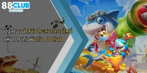 ยิ่งปลาออนไลน์-ประสบการณ์ใหม่แห่งการเดิมพันกับ-88club