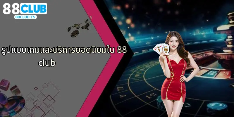 คาสิโน 88Club: ความสนุกคาสิโนออนไลน์และเดิมพันกีฬาใหม่ 3 รูปแบบเกมและบริการยอดนิยมใน 88club