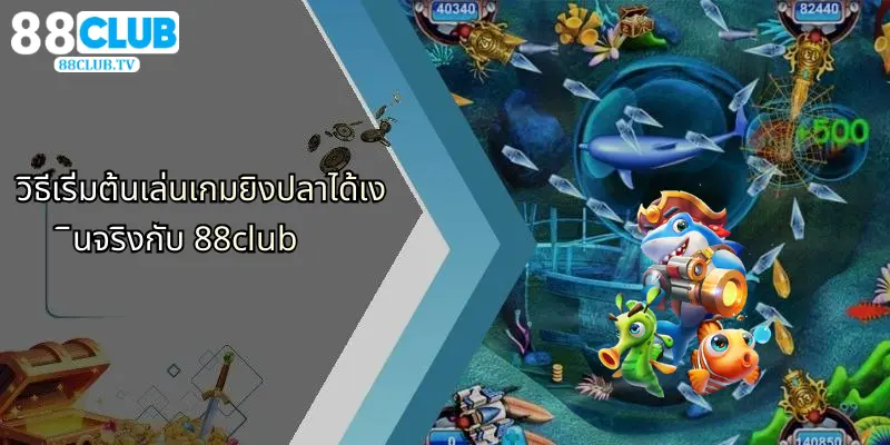 วิธีเริ่มต้นเล่นเกมยิงปลาได้เงินจริงกับ 88club