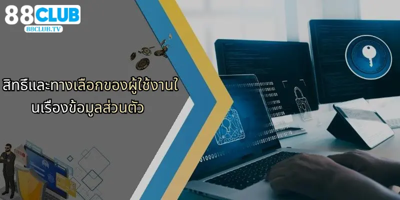 นโยบายความเป็นส่วนตัว: ดูแลข้อมูลผู้ใช้งาน 88Club ปลอดภัย 3 สิทธิ์และทางเลือกของผู้ใช้งานในเรื่องข้อมูลส่วนตัว