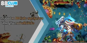 เกมยิงปลา-88club-สนุกลุ้นรางวัลใหญ่กับเกมมันส์ไม่มีเบื่อ